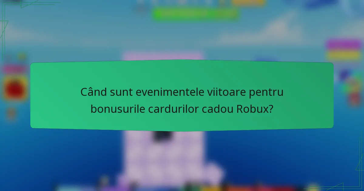Când sunt evenimentele viitoare pentru bonusurile cardurilor cadou Robux?
