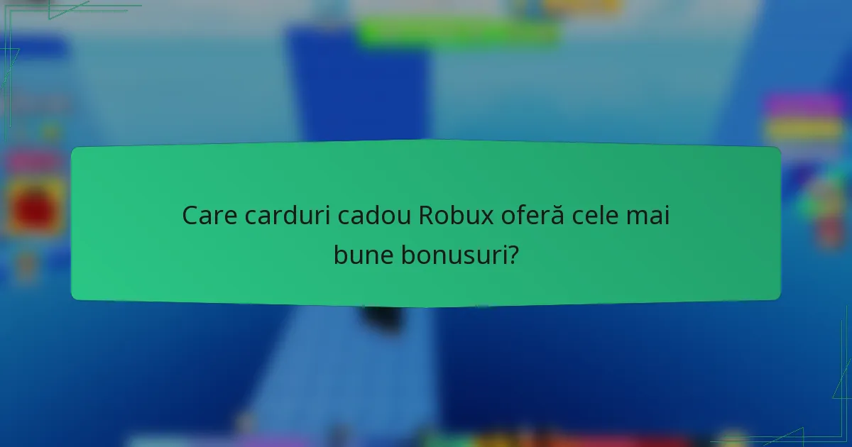 Care carduri cadou Robux oferă cele mai bune bonusuri?
