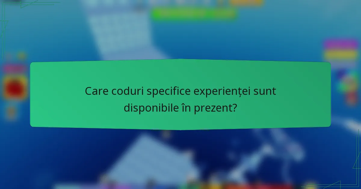 Care coduri specifice experienței sunt disponibile în prezent?