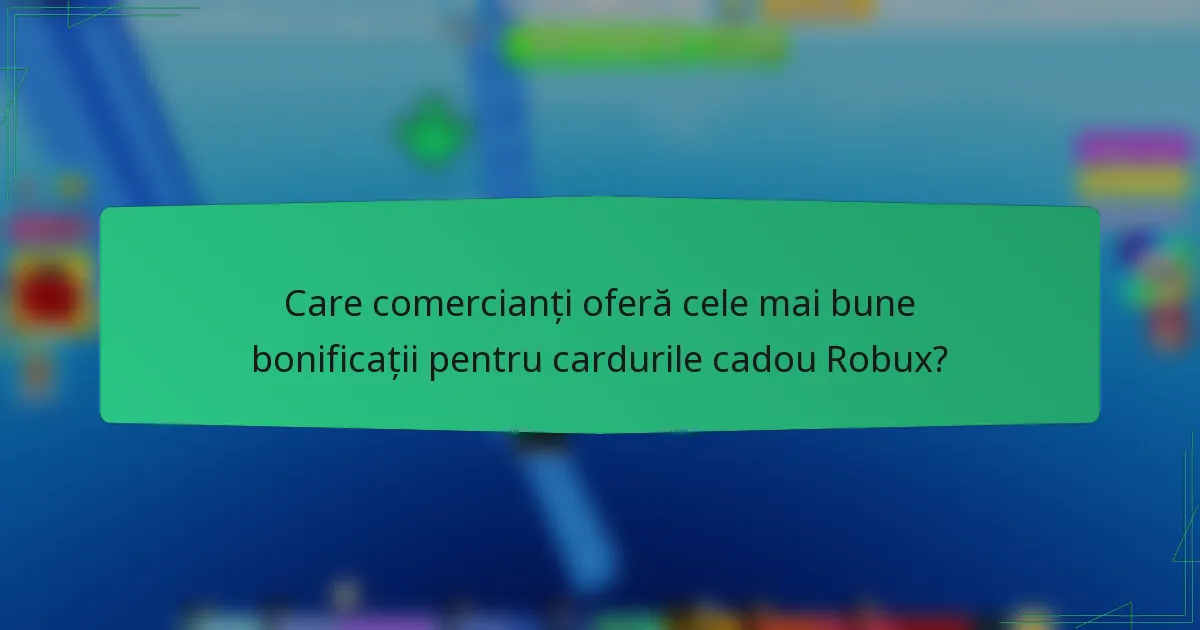 Care comercianți oferă cele mai bune bonificații pentru cardurile cadou Robux?