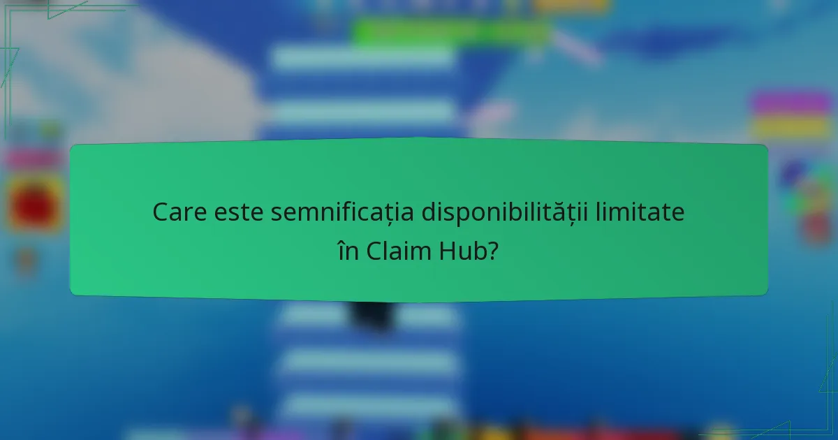 Care este semnificația disponibilității limitate în Claim Hub?