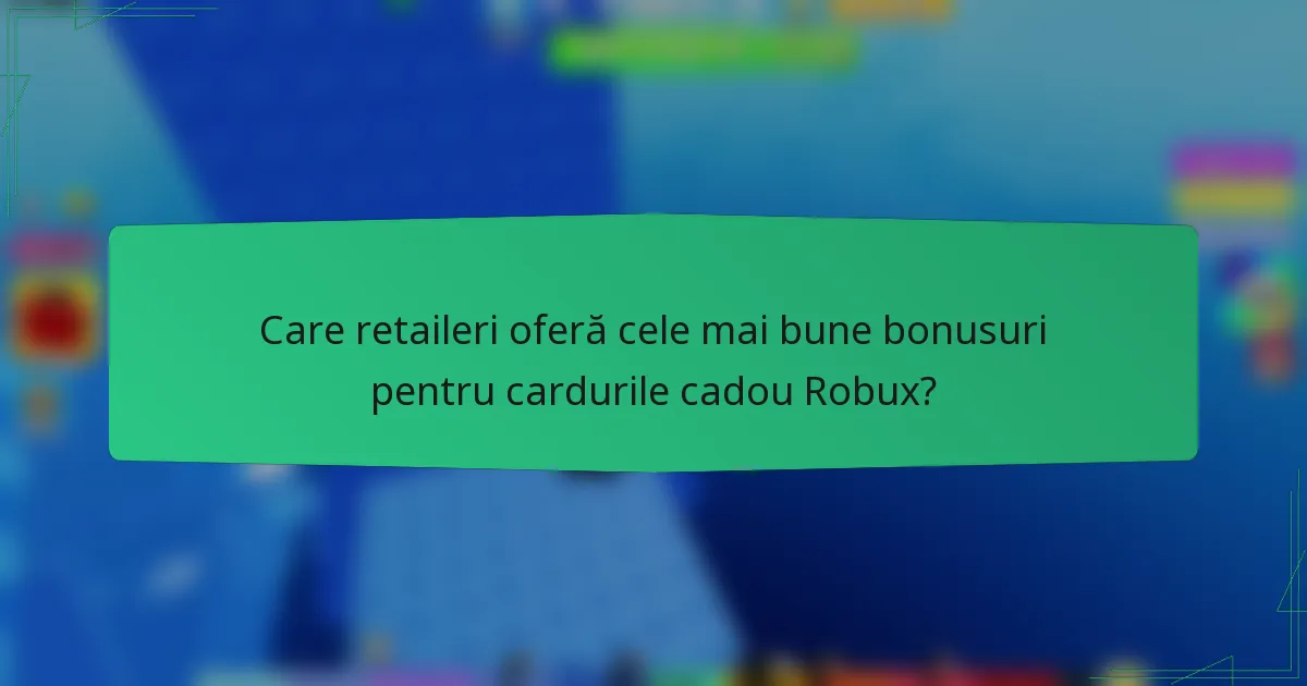 Care retaileri oferă cele mai bune bonusuri pentru cardurile cadou Robux?