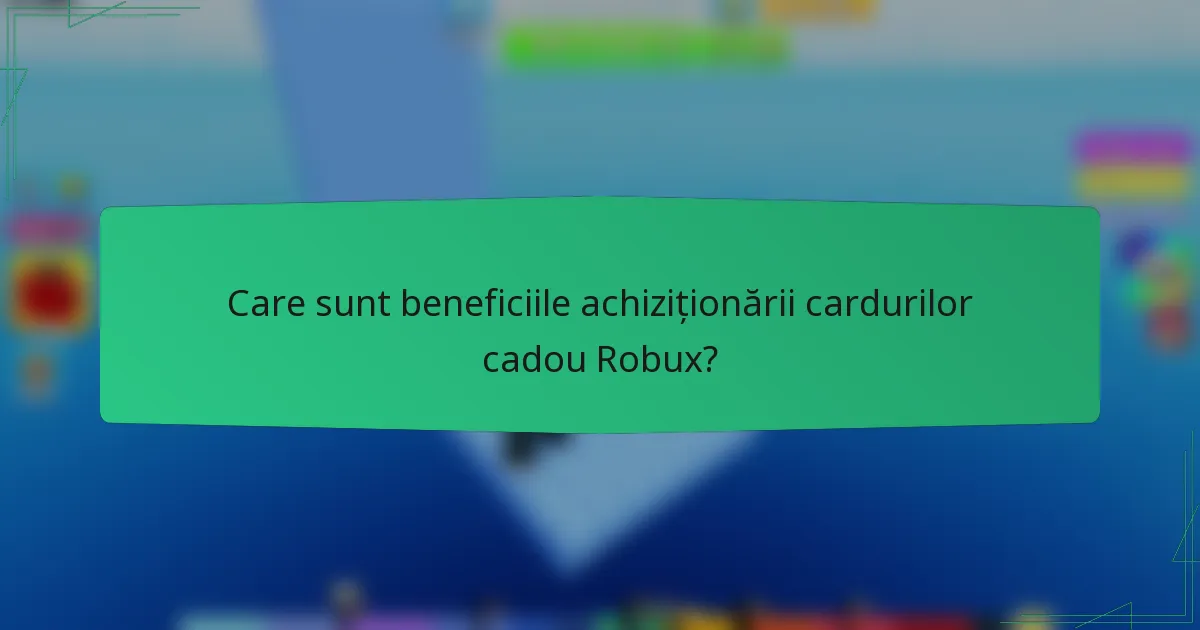 Care sunt beneficiile achiziționării cardurilor cadou Robux?
