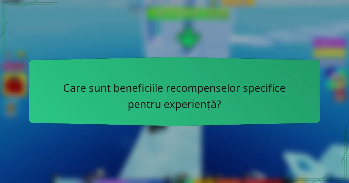 Care sunt beneficiile recompenselor specifice pentru experiență?