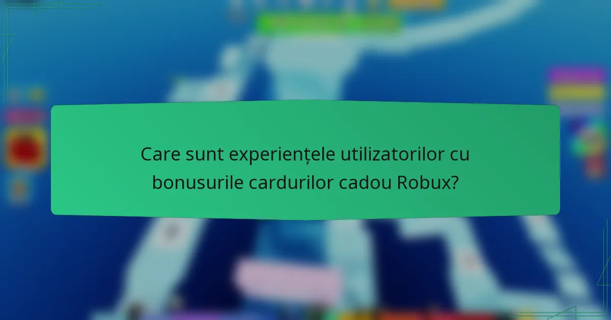 Care sunt experiențele utilizatorilor cu bonusurile cardurilor cadou Robux?