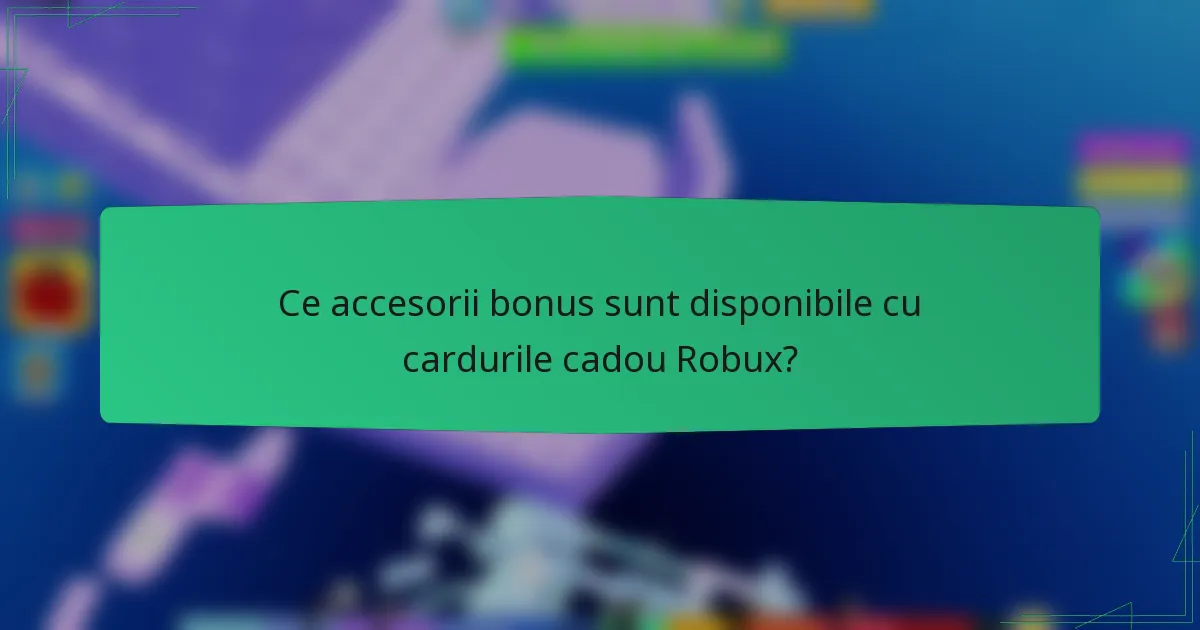 Ce accesorii bonus sunt disponibile cu cardurile cadou Robux?