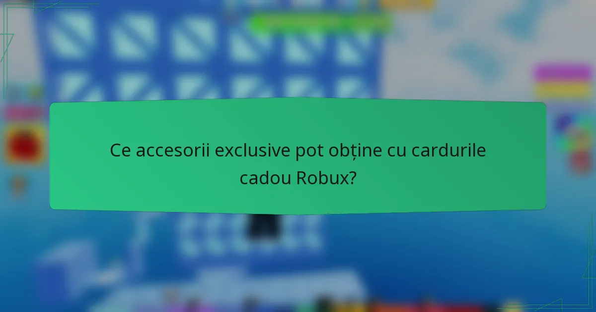 Ce accesorii exclusive pot obține cu cardurile cadou Robux?