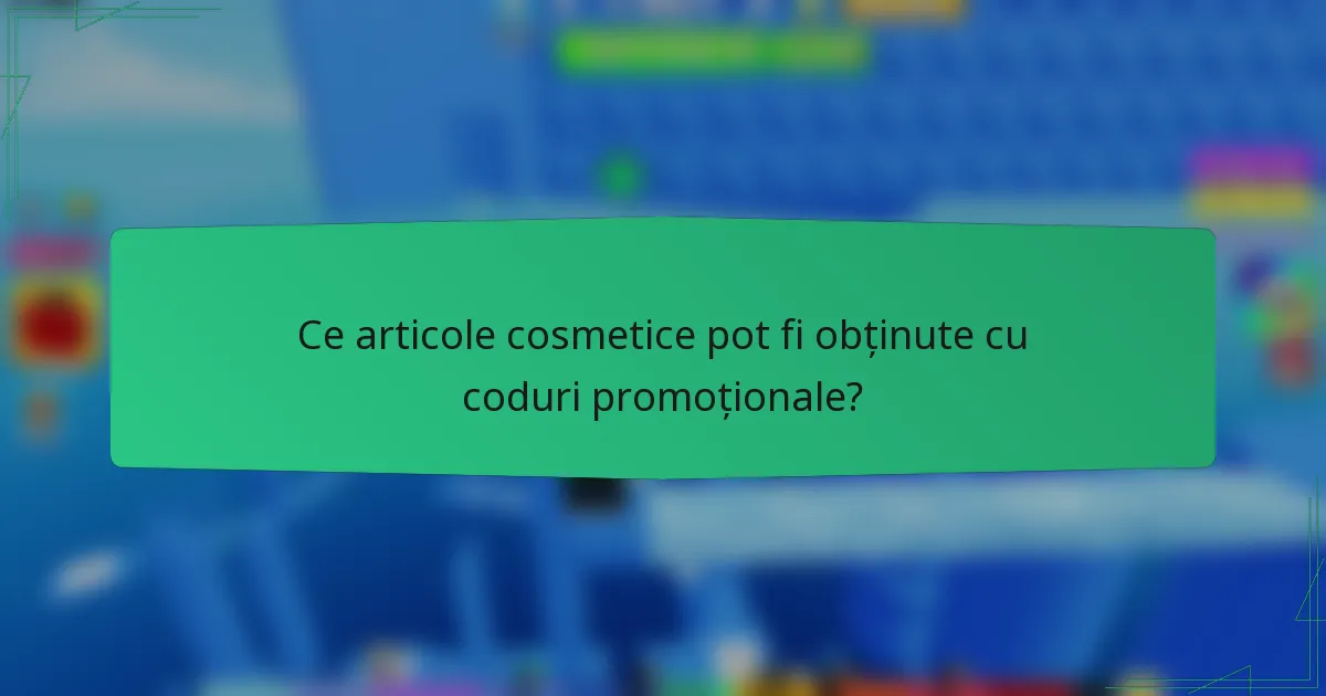 Ce articole cosmetice pot fi obținute cu coduri promoționale?
