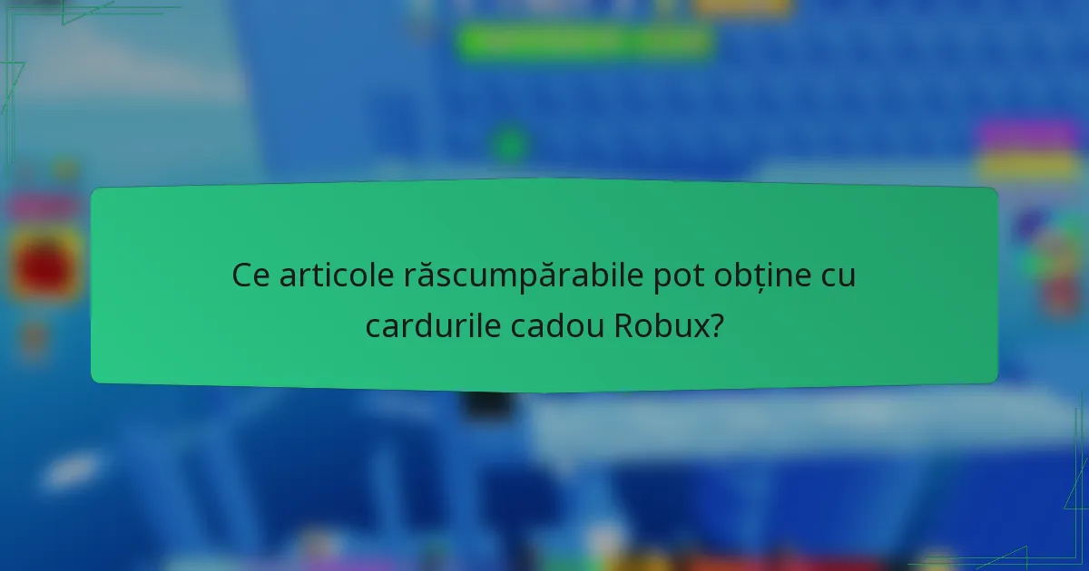 Ce articole răscumpărabile pot obține cu cardurile cadou Robux?