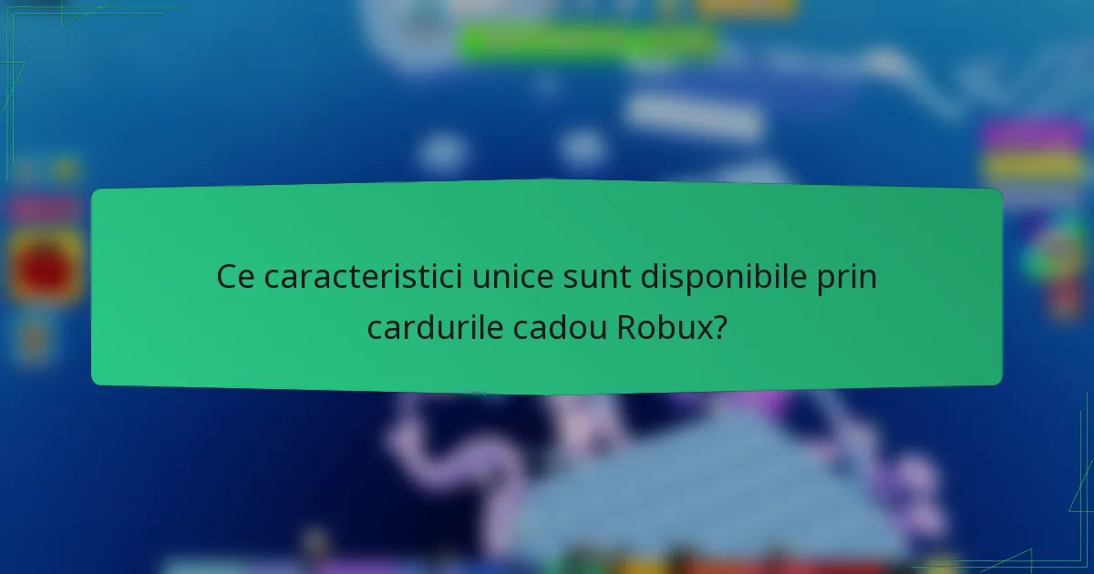 Ce caracteristici unice sunt disponibile prin cardurile cadou Robux?
