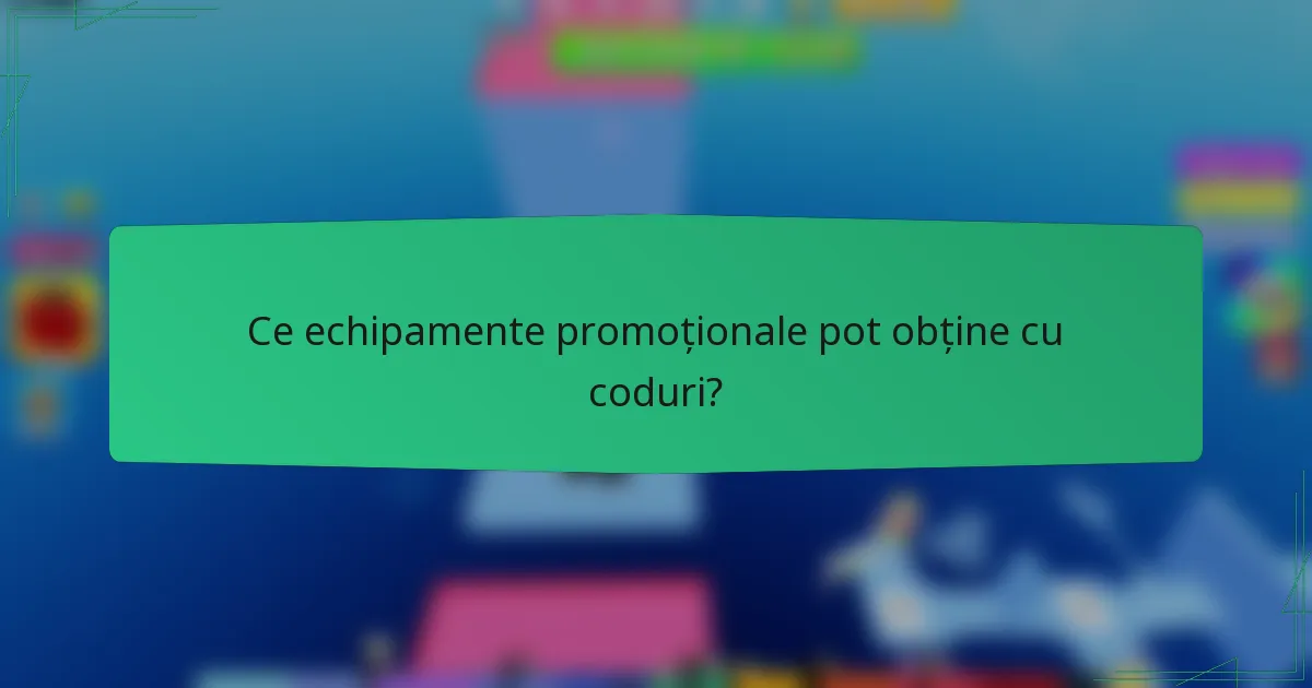 Ce echipamente promoționale pot obține cu coduri?