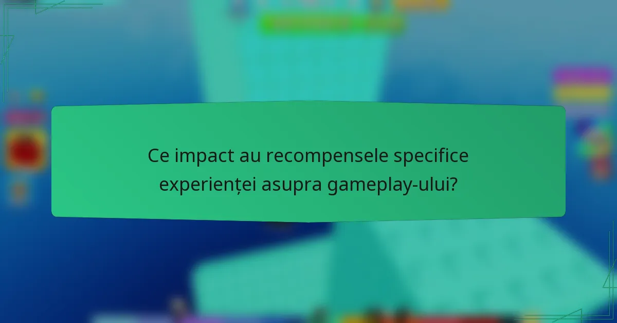 Ce impact au recompensele specifice experienței asupra gameplay-ului?