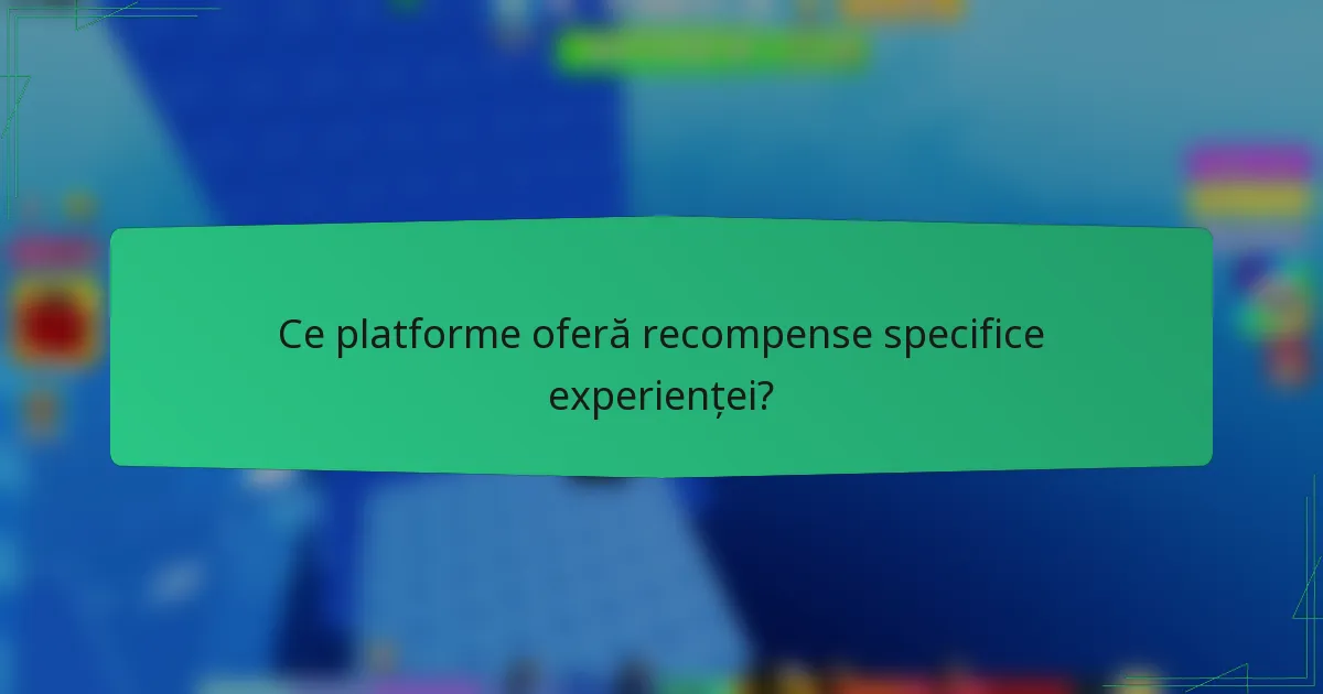 Ce platforme oferă recompense specifice experienței?