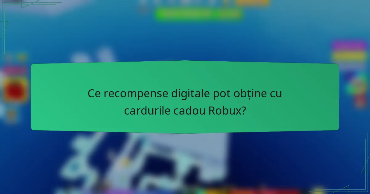 Ce recompense digitale pot obține cu cardurile cadou Robux?