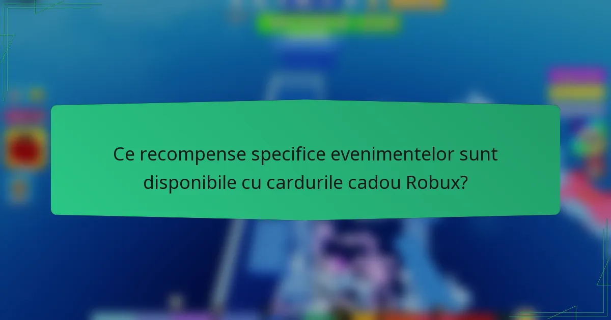 Ce recompense specifice evenimentelor sunt disponibile cu cardurile cadou Robux?
