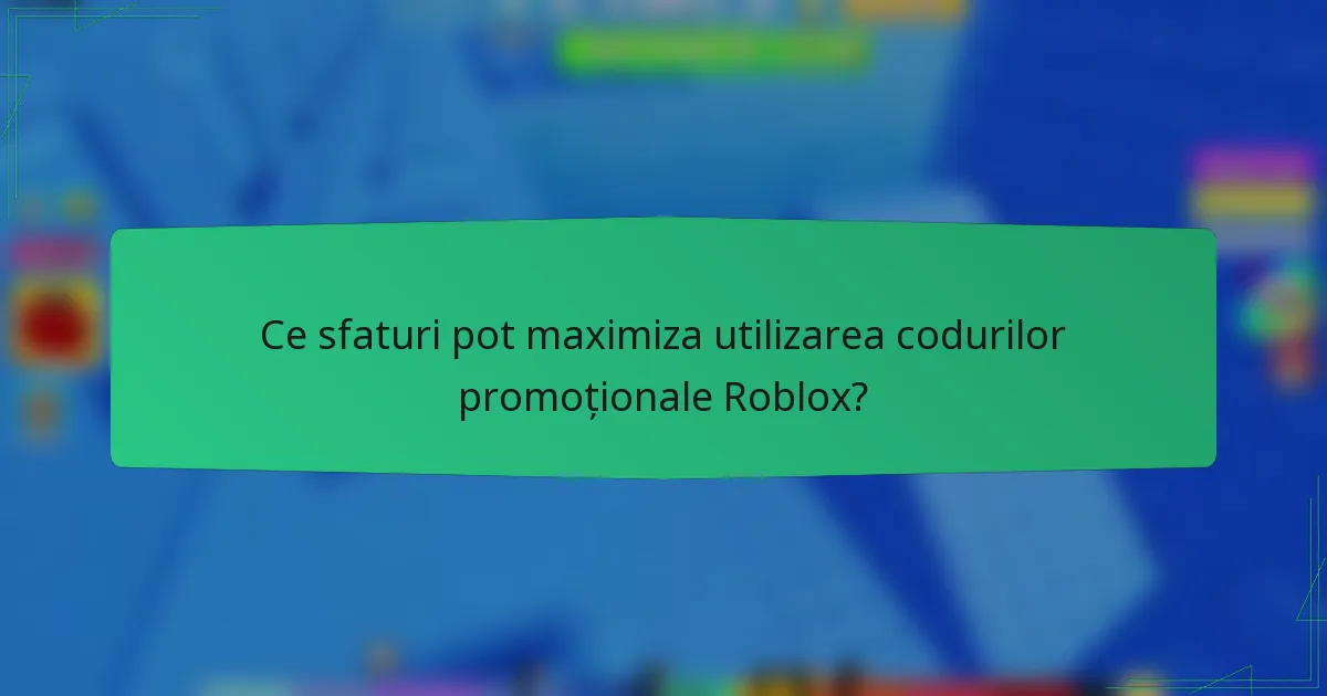 Ce sfaturi pot maximiza utilizarea codurilor promoționale Roblox?