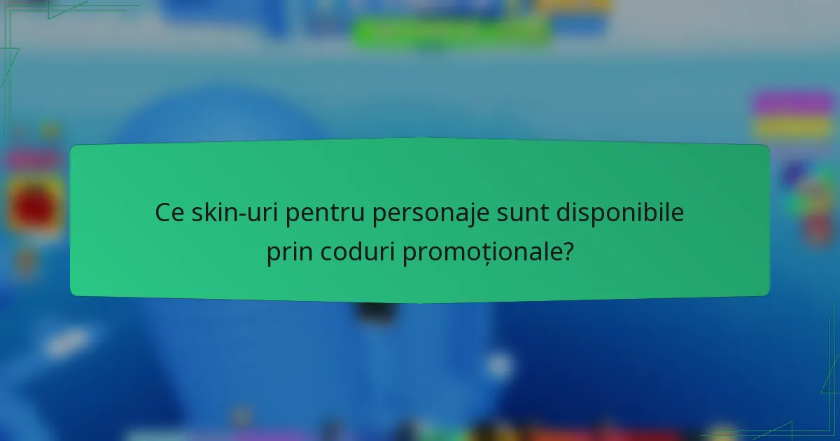 Ce skin-uri pentru personaje sunt disponibile prin coduri promoționale?