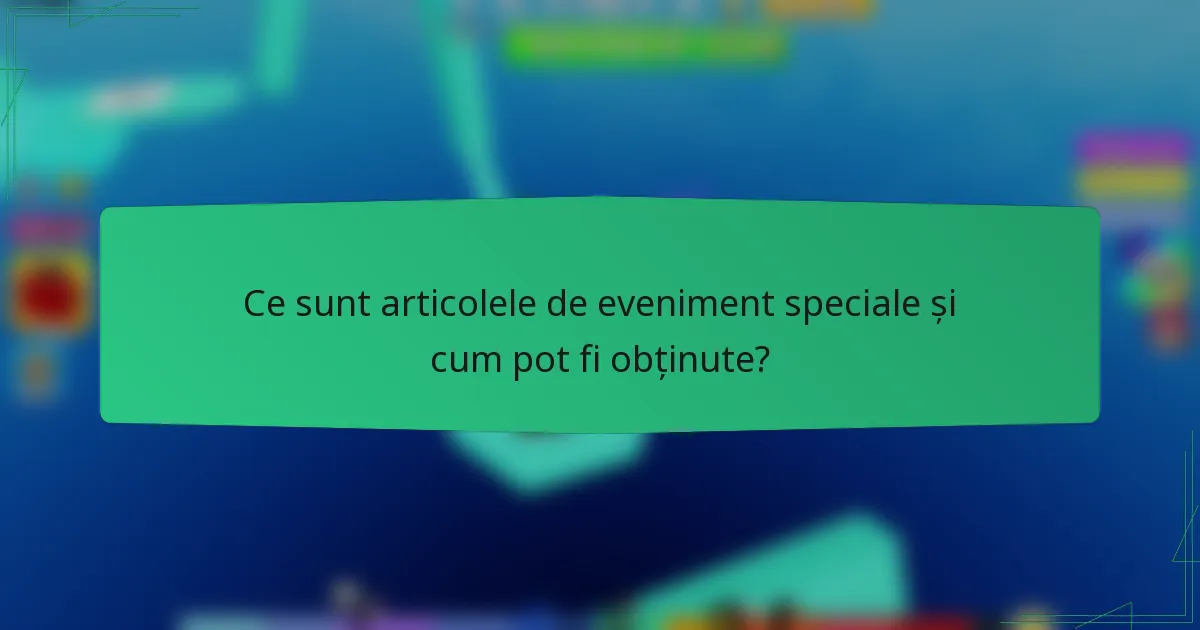 Ce sunt articolele de eveniment speciale și cum pot fi obținute?
