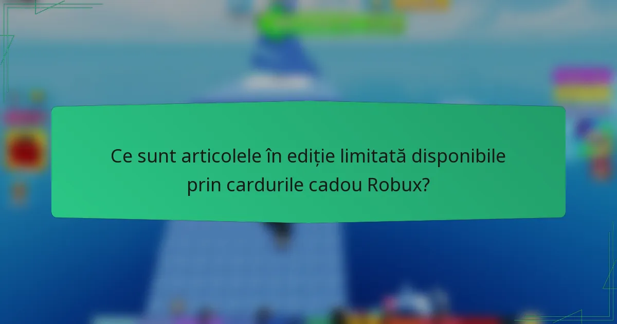 Ce sunt articolele în ediție limitată disponibile prin cardurile cadou Robux?