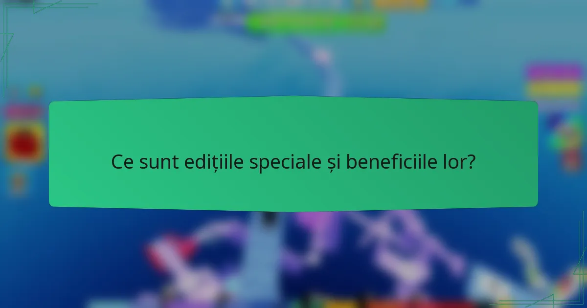 Ce sunt edițiile speciale și beneficiile lor?