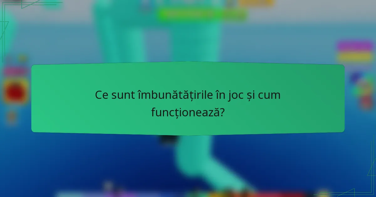 Ce sunt îmbunătățirile în joc și cum funcționează?