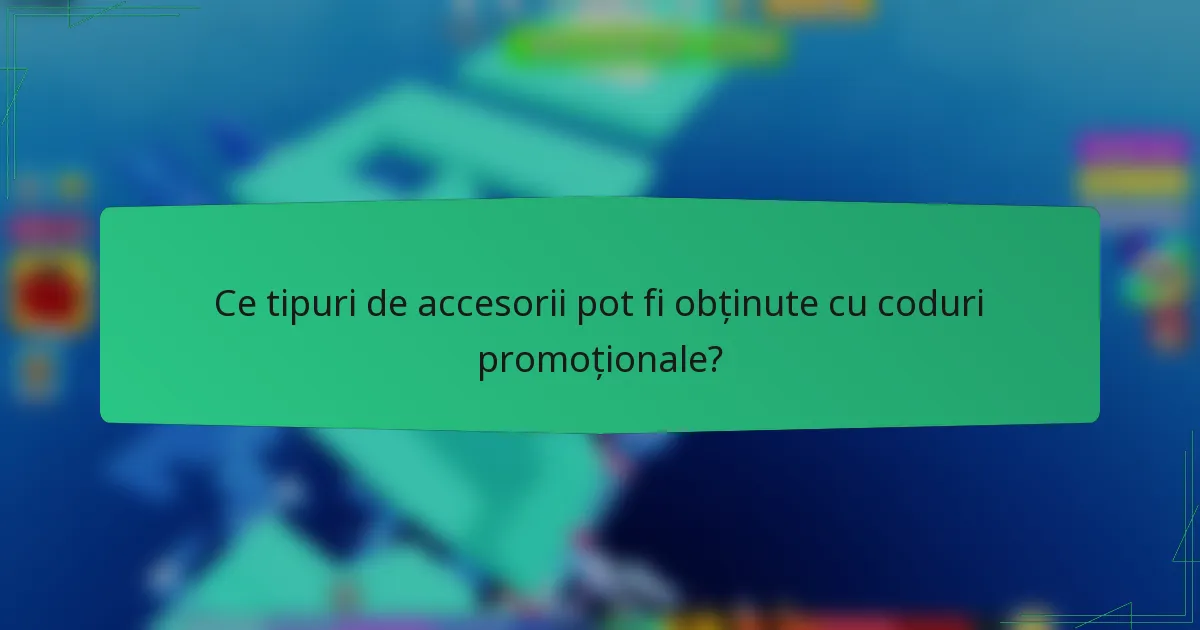 Ce tipuri de accesorii pot fi obținute cu coduri promoționale?