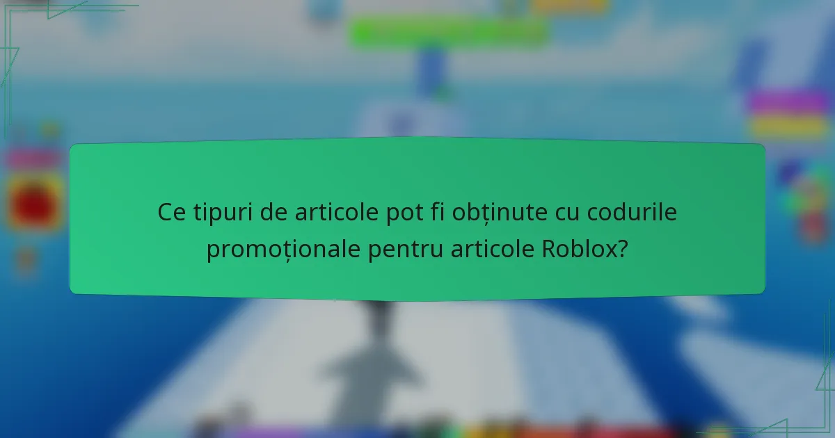 Ce tipuri de articole pot fi obținute cu codurile promoționale pentru articole Roblox?