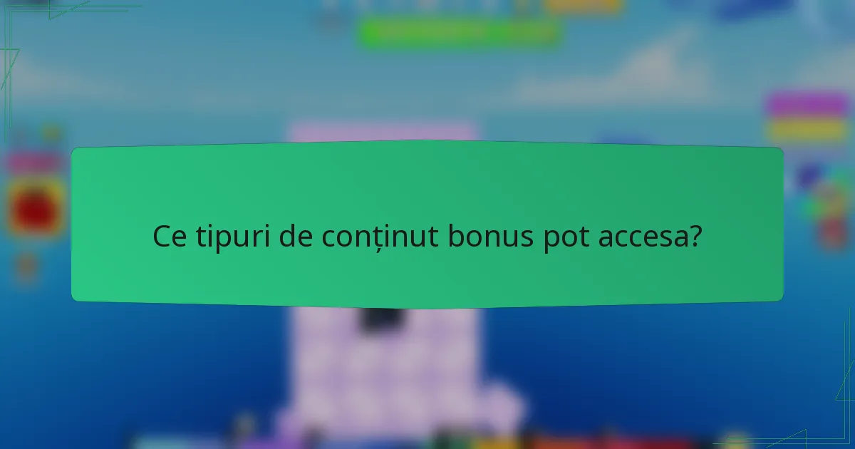 Ce tipuri de conținut bonus pot accesa?