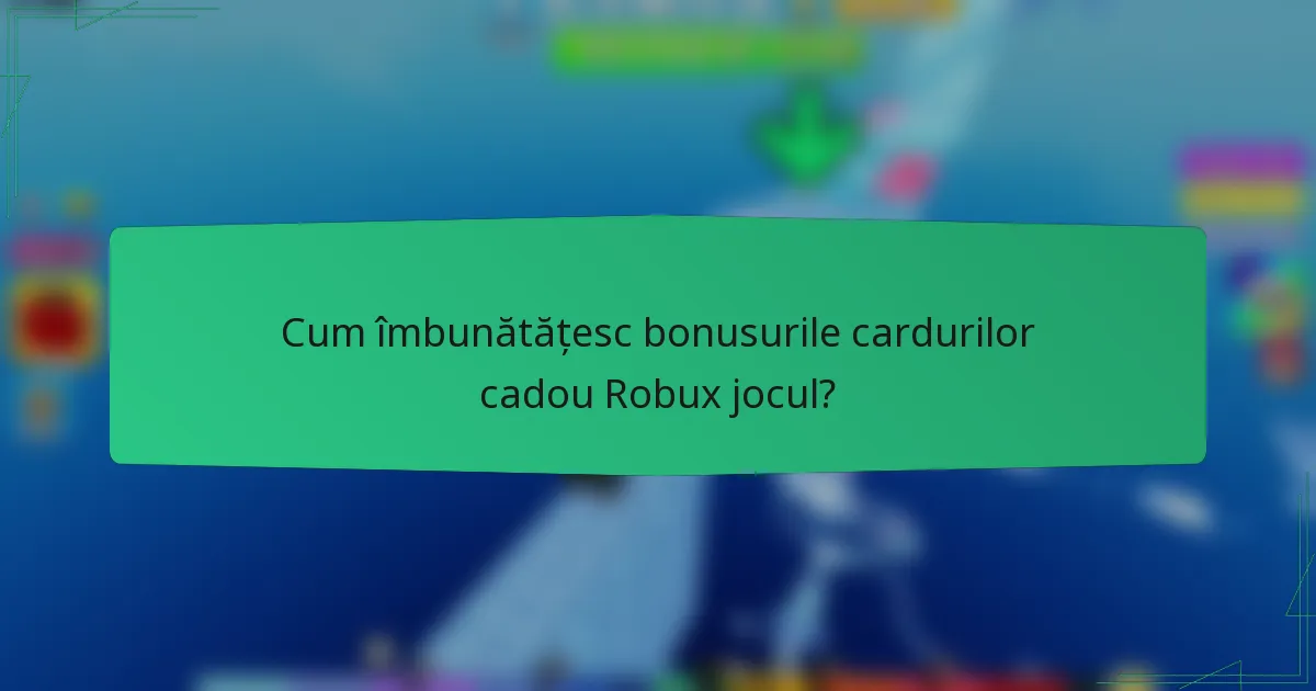 Cum îmbunătățesc bonusurile cardurilor cadou Robux jocul?