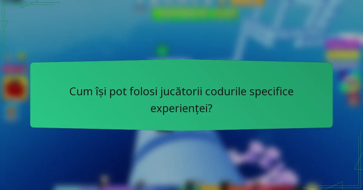 Cum își pot folosi jucătorii codurile specifice experienței?
