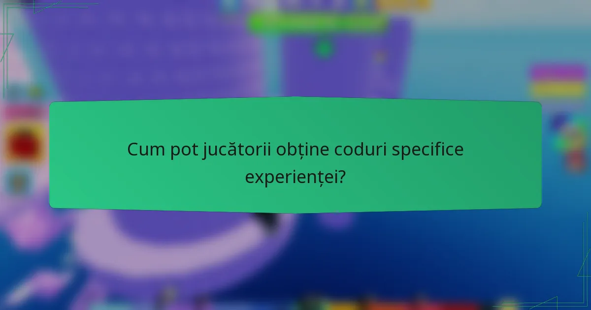 Cum pot jucătorii obține coduri specifice experienței?