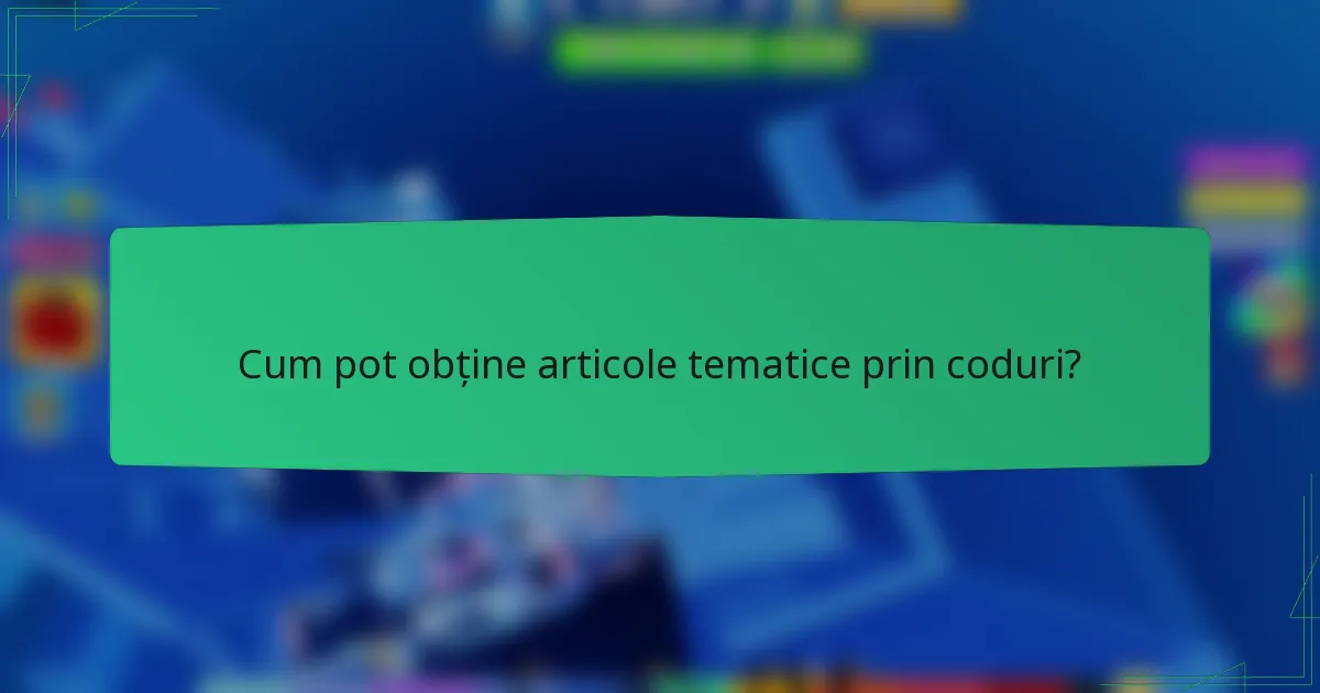Cum pot obține articole tematice prin coduri?