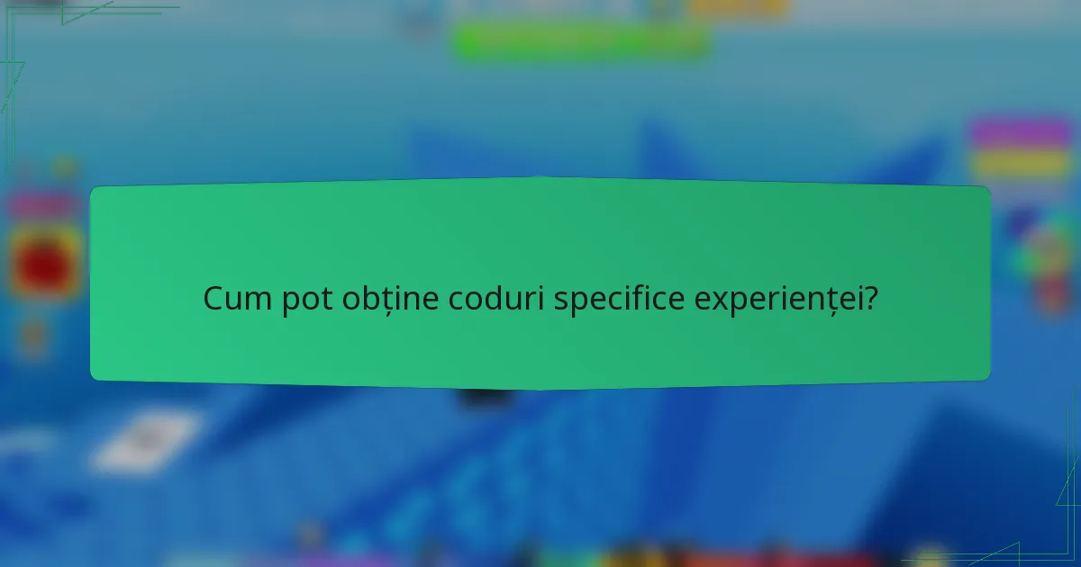 Cum pot obține coduri specifice experienței?