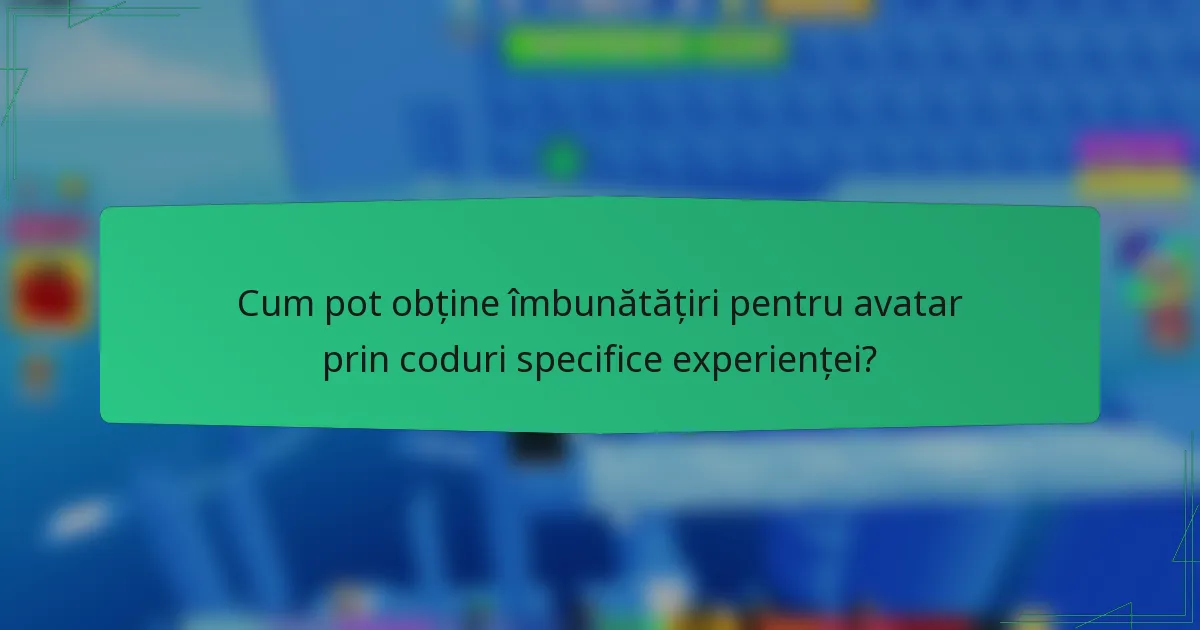 Cum pot obține îmbunătățiri pentru avatar prin coduri specifice experienței?
