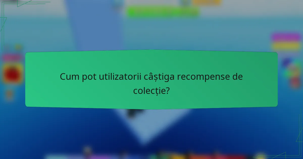 Cum pot utilizatorii câștiga recompense de colecție?
