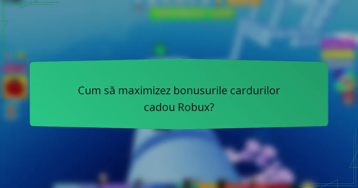 Cum să maximizez bonusurile cardurilor cadou Robux?