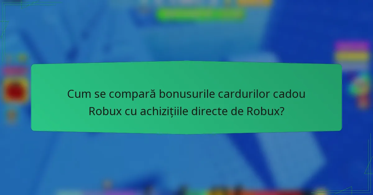 Cum se compară bonusurile cardurilor cadou Robux cu achizițiile directe de Robux?
