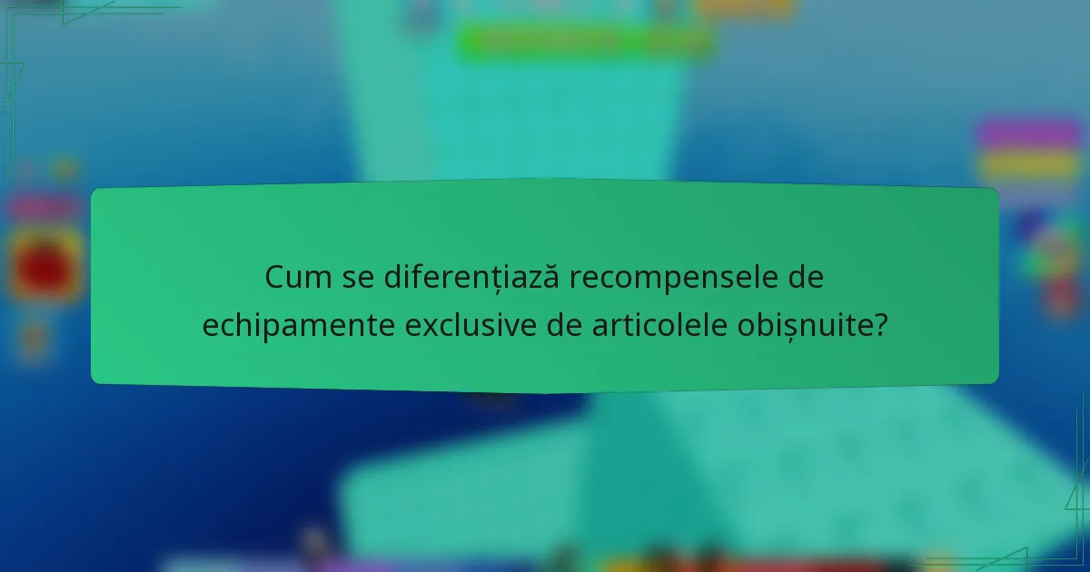 Cum se diferențiază recompensele de echipamente exclusive de articolele obișnuite?