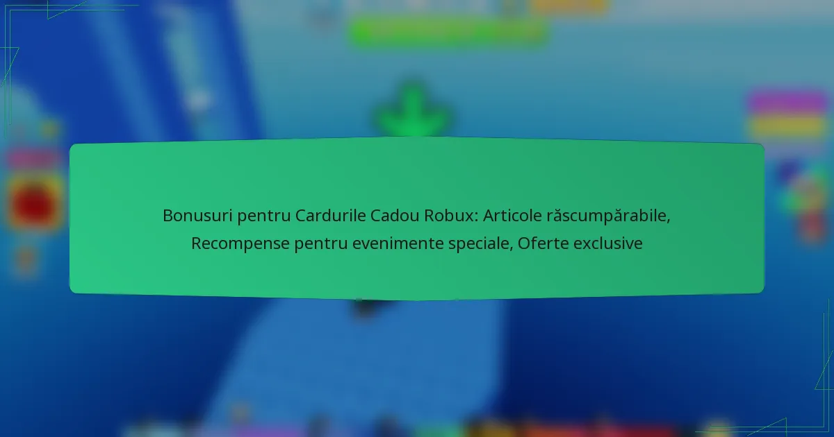 Bonusuri pentru Cardurile Cadou Robux: Articole răscumpărabile, Recompense pentru evenimente speciale, Oferte exclusive