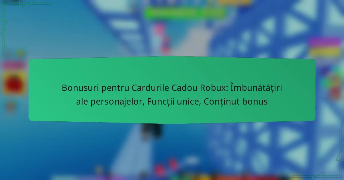 Bonusuri pentru Cardurile Cadou Robux: Îmbunătățiri ale personajelor, Funcții unice, Conținut bonus