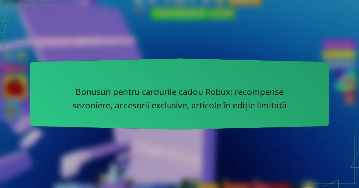 Bonusuri pentru cardurile cadou Robux: recompense sezoniere, accesorii exclusive, articole în ediție limitată