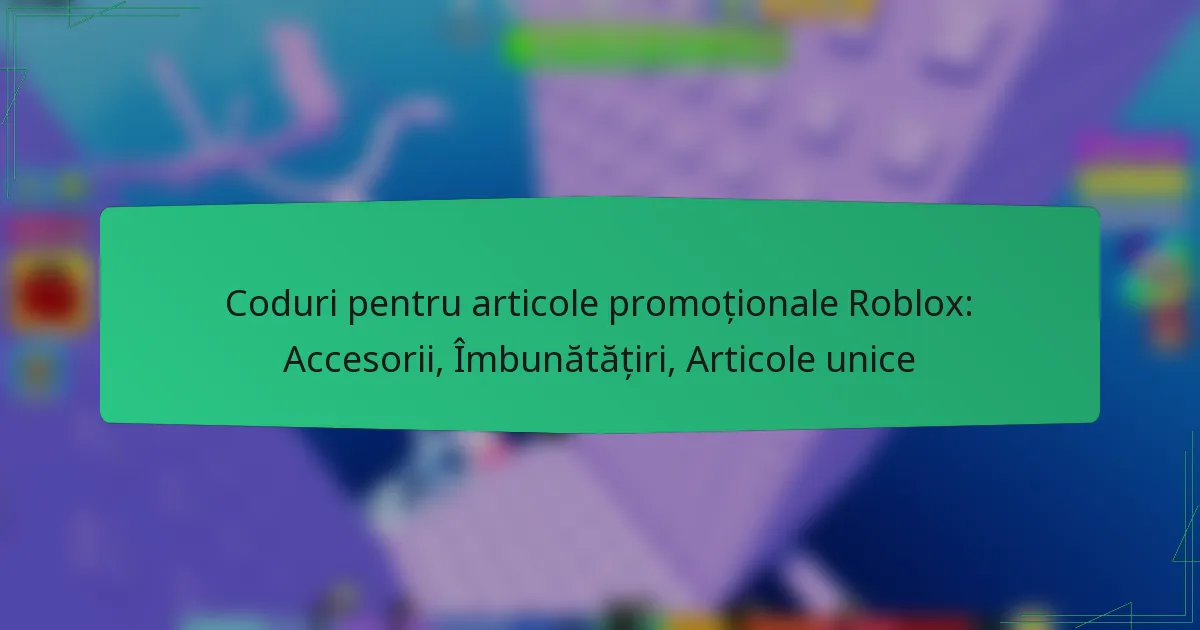 Coduri pentru articole promoționale Roblox: Accesorii, Îmbunătățiri, Articole unice