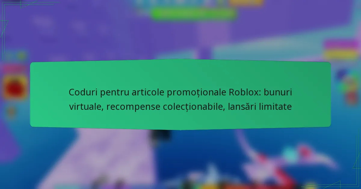 Coduri pentru articole promoționale Roblox: bunuri virtuale, recompense colecționabile, lansări limitate