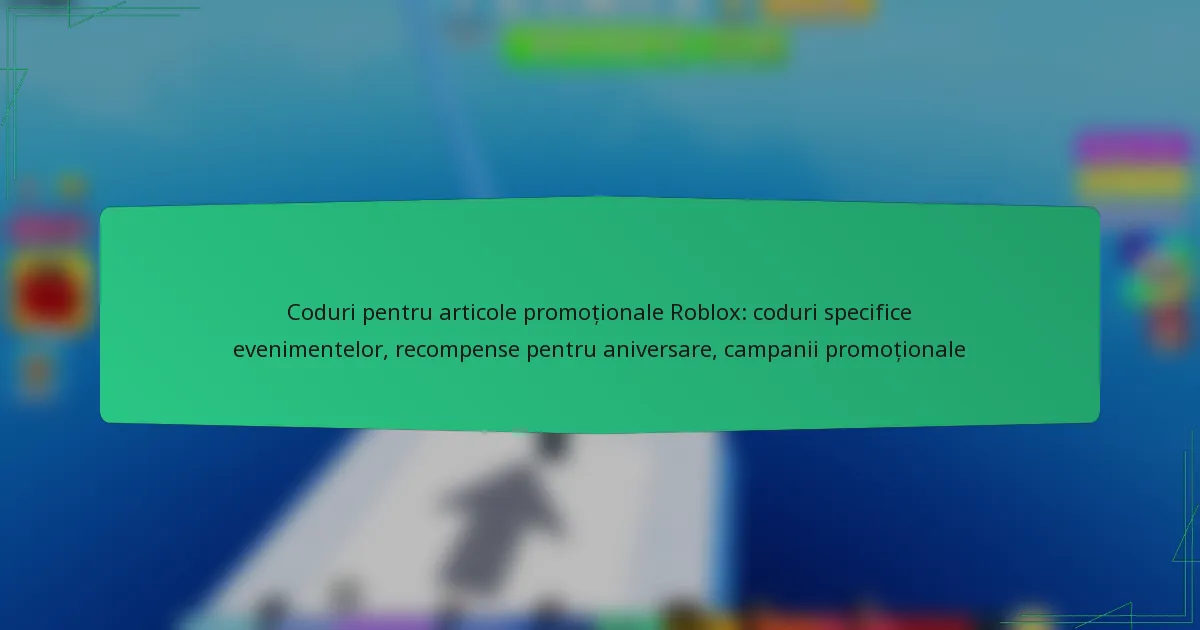 Coduri pentru articole promoționale Roblox: coduri specifice evenimentelor, recompense pentru aniversare, campanii promoționale