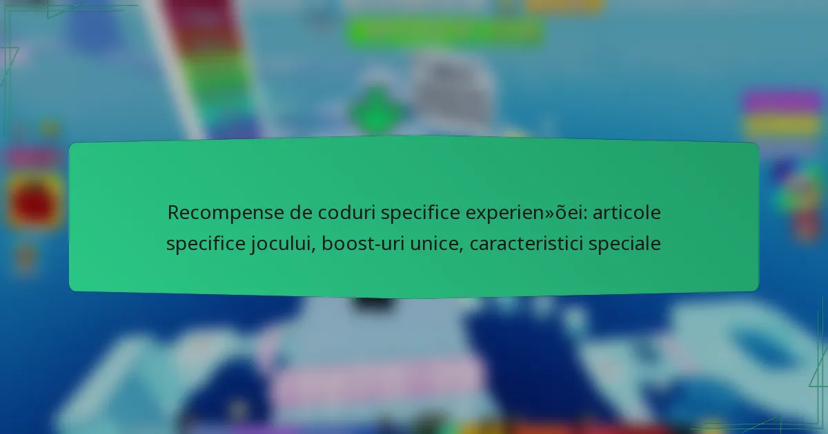Recompense de coduri specifice experienței: articole specifice jocului, boost-uri unice, caracteristici speciale