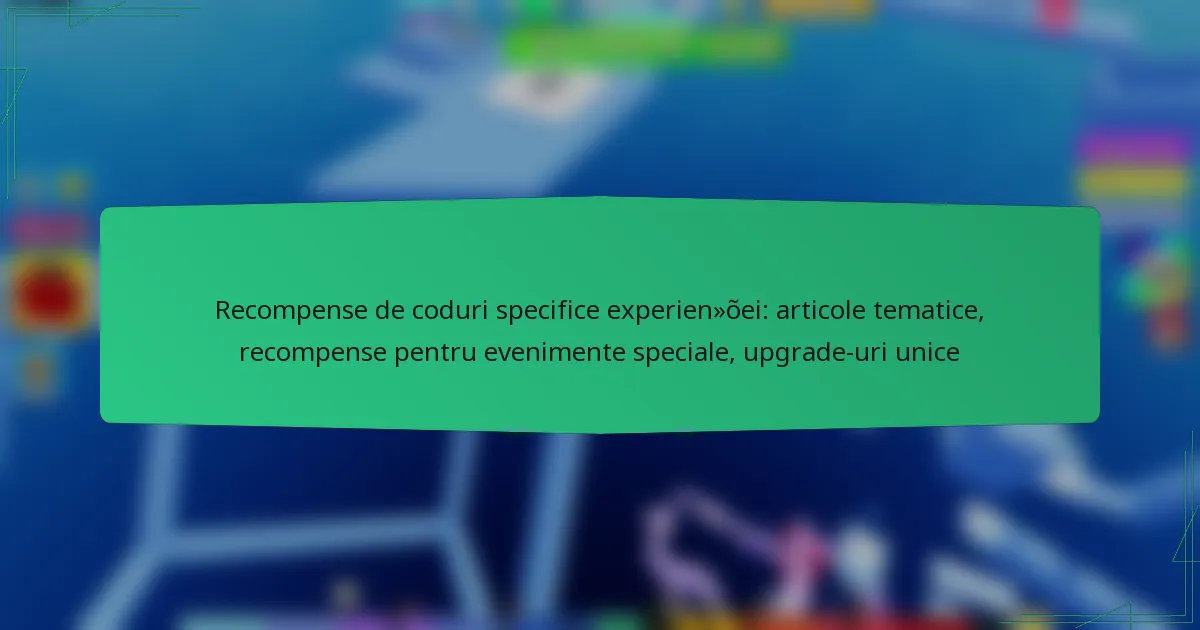 Recompense de coduri specifice experienței: articole tematice, recompense pentru evenimente speciale, upgrade-uri unice