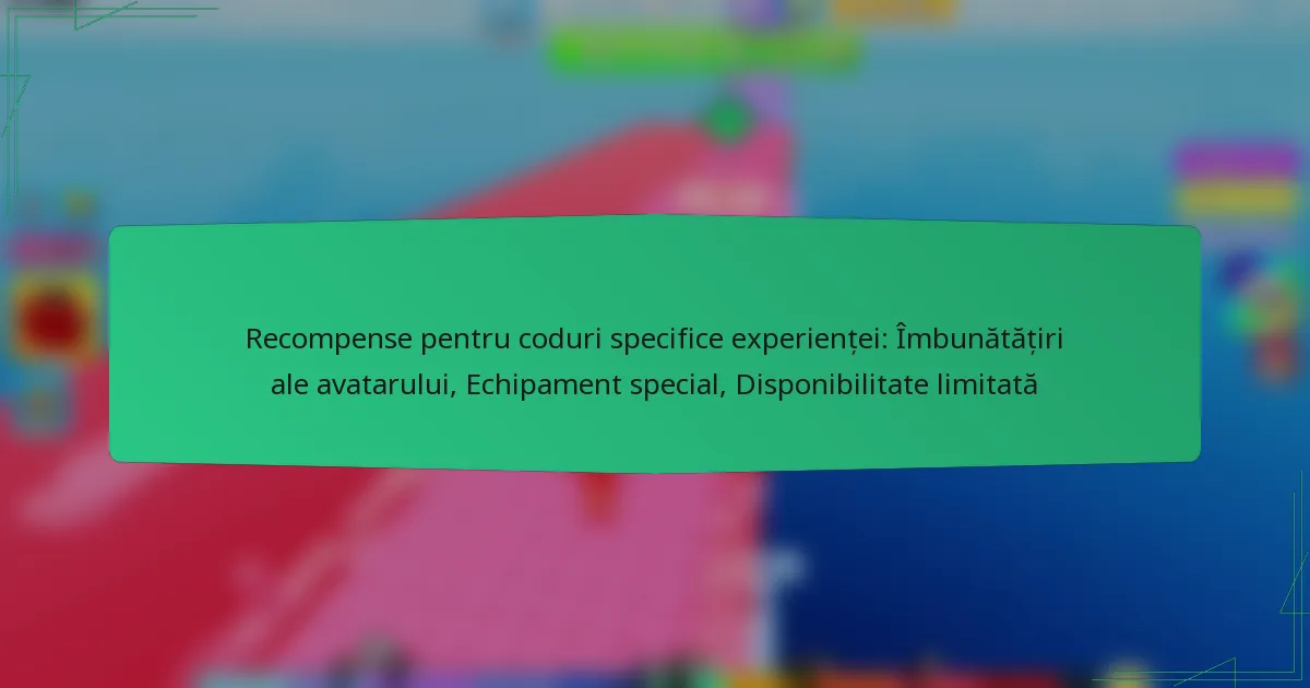 Recompense pentru coduri specifice experienței: Îmbunătățiri ale avatarului, Echipament special, Disponibilitate limitată