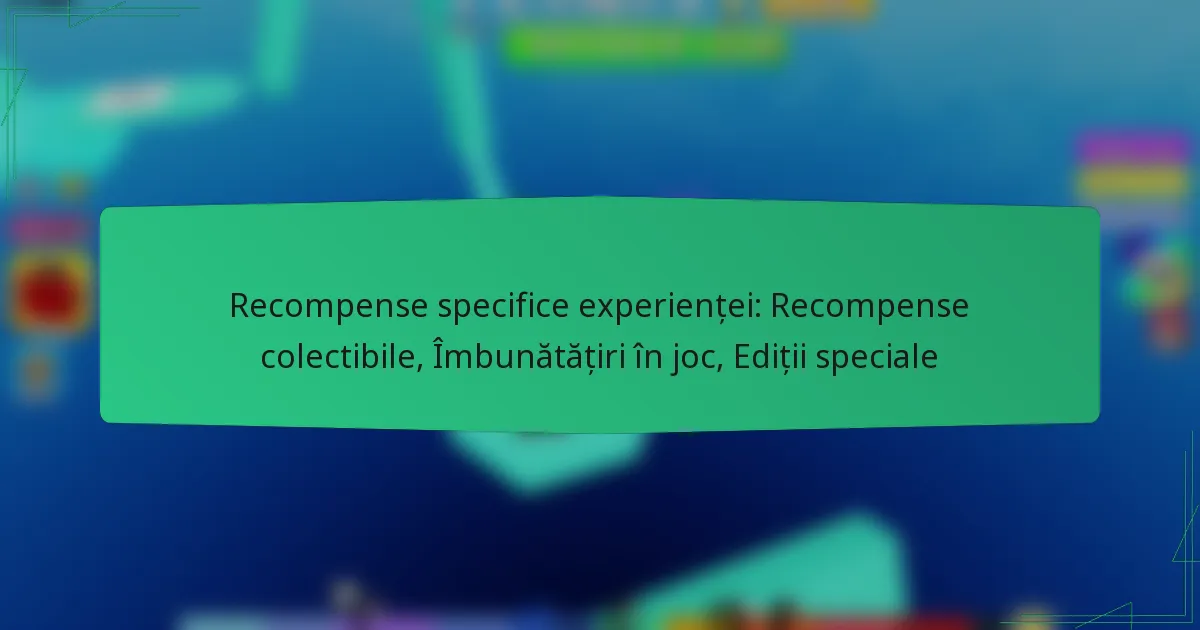 Recompense specifice experienței: Recompense colectibile, Îmbunătățiri în joc, Ediții speciale