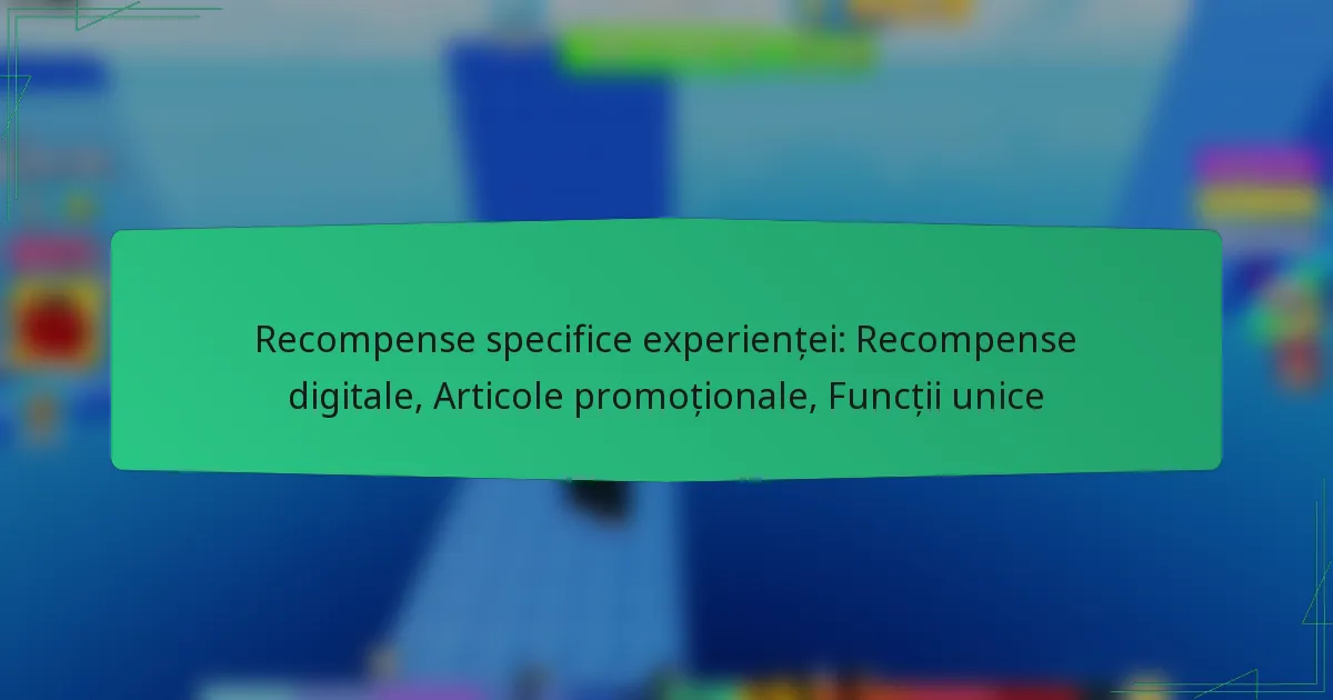 Recompense specifice experienței: Recompense digitale, Articole promoționale, Funcții unice