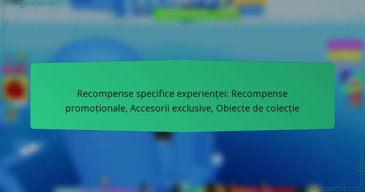 Recompense specifice experienței: Recompense promoționale, Accesorii exclusive, Obiecte de colecție